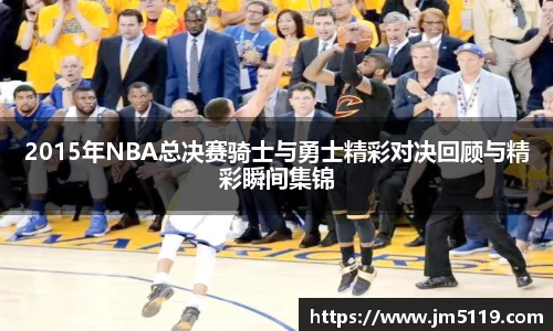 2015年NBA总决赛骑士与勇士精彩对决回顾与精彩瞬间集锦
