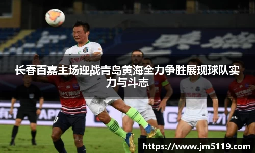 长春百嘉主场迎战青岛黄海全力争胜展现球队实力与斗志