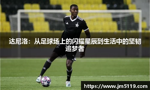 达尼洛：从足球场上的闪耀星辰到生活中的坚韧追梦者
