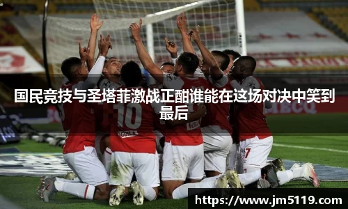 国民竞技与圣塔菲激战正酣谁能在这场对决中笑到最后